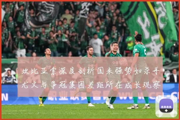 坎比亚索深度剖析国米强势如杀手尤文与争冠集团差距所在成长观察：最新赛事动态与深度分析
