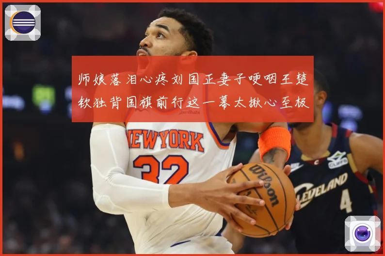 师娘落泪心疼刘国正妻子哽咽王楚钦独背国旗前行这一幕太揪心至极赛场解读：最新赛事动态与深度分析