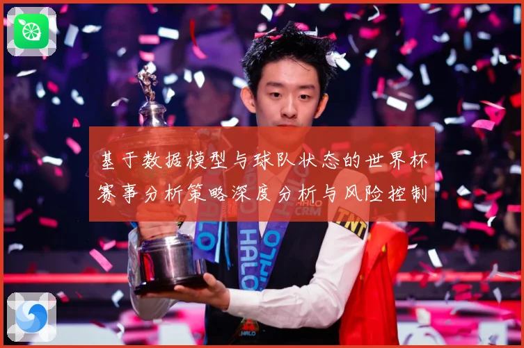 基于数据模型与球队状态的世界杯赛事分析策略深度分析与风险控制数据研判：最新赛事动态与深度分析