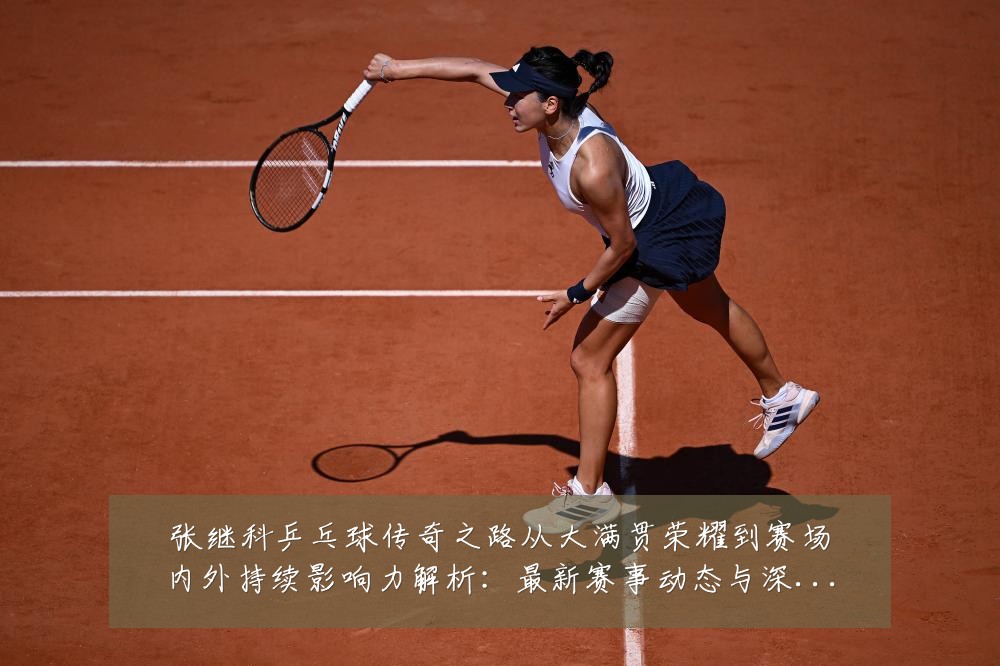 张继科乒乓球传奇之路从大满贯荣耀到赛场内外持续影响力解析:最新赛事动态与深度分析