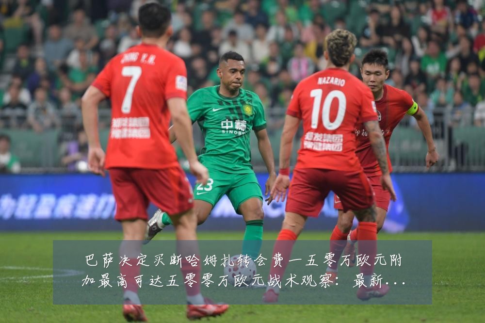 巴萨决定买断哈姆扎转会费一五零万欧元附加最高可达五零零万欧元战术观察：最新赛事动态与深度分析