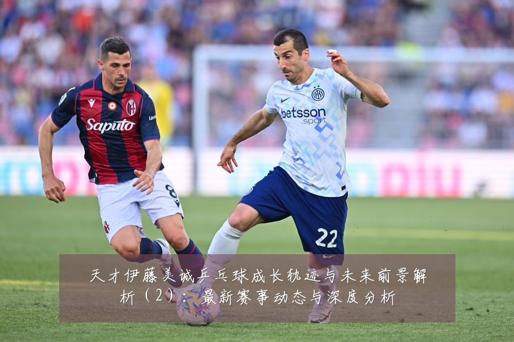 天才伊藤美诚乒乓球成长轨迹与未来前景解析（2）：最新赛事动态与深度分析