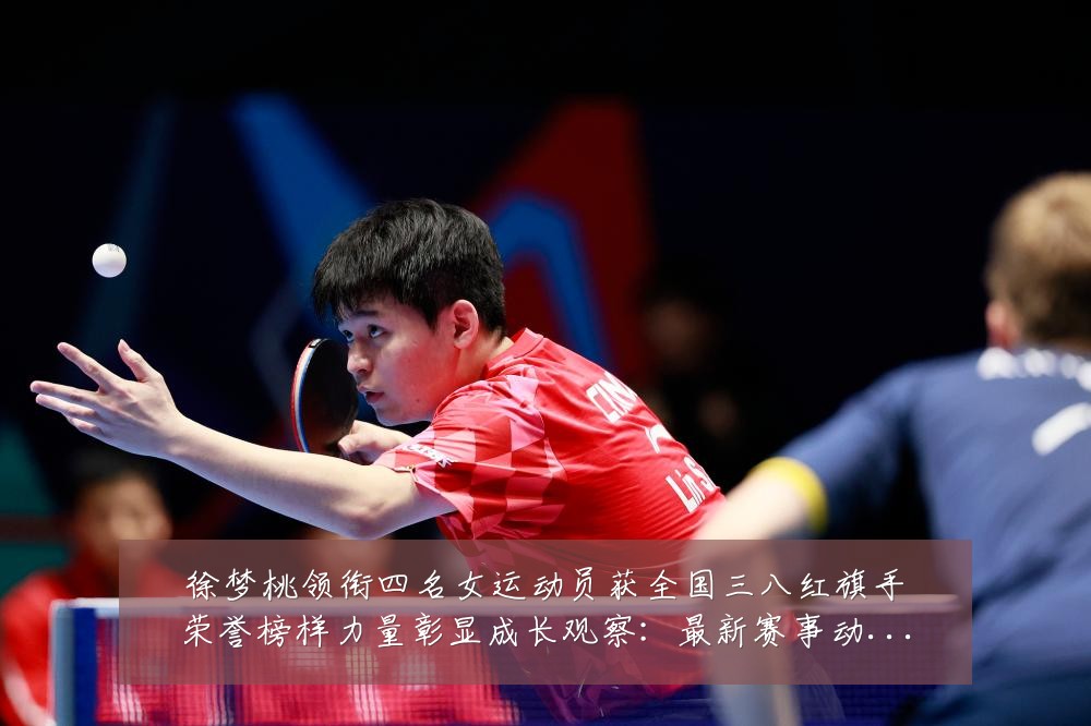 徐梦桃领衔四名女运动员获全国三八红旗手荣誉榜样力量彰显成长观察：最新赛事动态与深度分析